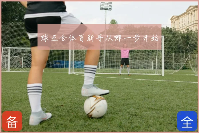 球王会体育新手从哪一步开始